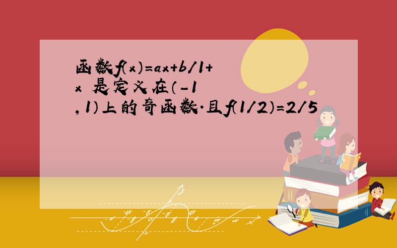 函数f（x）=ax+b/1+x²是定义在（-1,1）上的奇函数.且f（1/2）=2/5