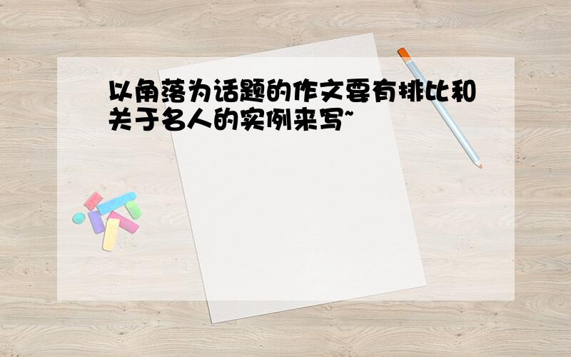 以角落为话题的作文要有排比和关于名人的实例来写~