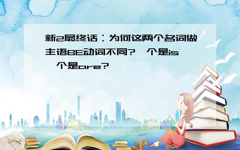 新2最终话：为何这两个名词做主语BE动词不同?一个是is一个是are?