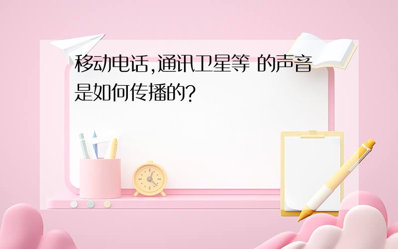 移动电话,通讯卫星等 的声音是如何传播的?