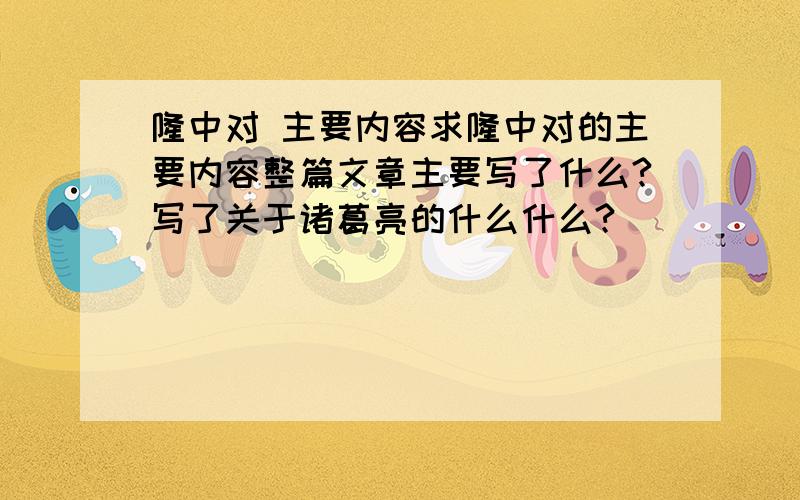 隆中对 主要内容求隆中对的主要内容整篇文章主要写了什么?写了关于诸葛亮的什么什么?