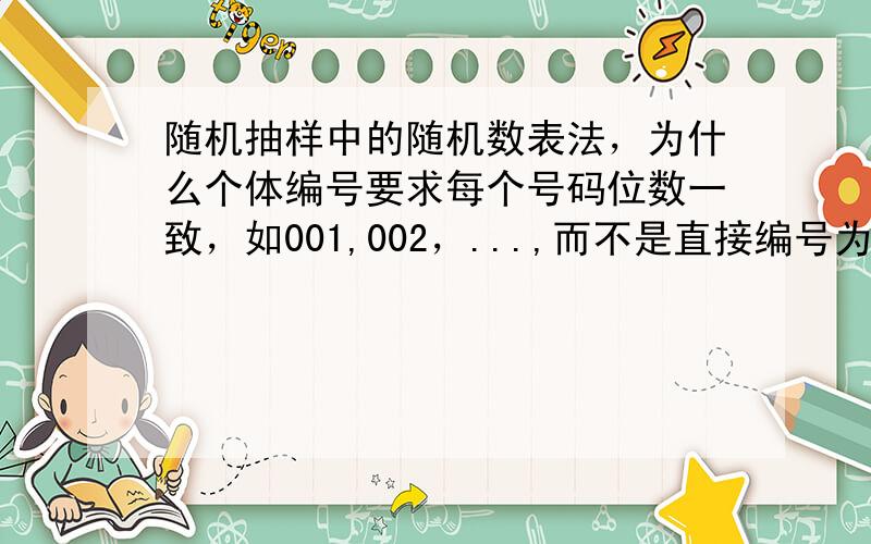 随机抽样中的随机数表法，为什么个体编号要求每个号码位数一致，如001,002，...,而不是直接编号为1,2,3，...