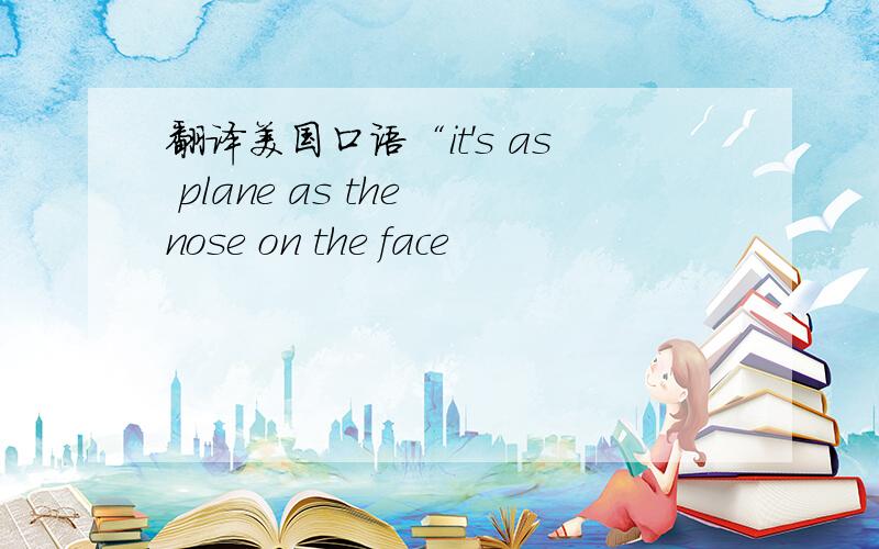 翻译美国口语“it's as plane as the nose on the face