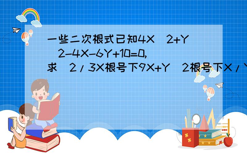 一些二次根式已知4X^2+Y^2-4X-6Y+10=0,求(2/3X根号下9X+Y^2根号下X/Y^3)-(X^2根号下