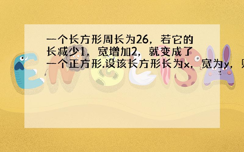 一个长方形周长为26，若它的长减少1，宽增加2，就变成了一个正方形.设该长方形长为x，宽为y，则可列方程组为（　　）