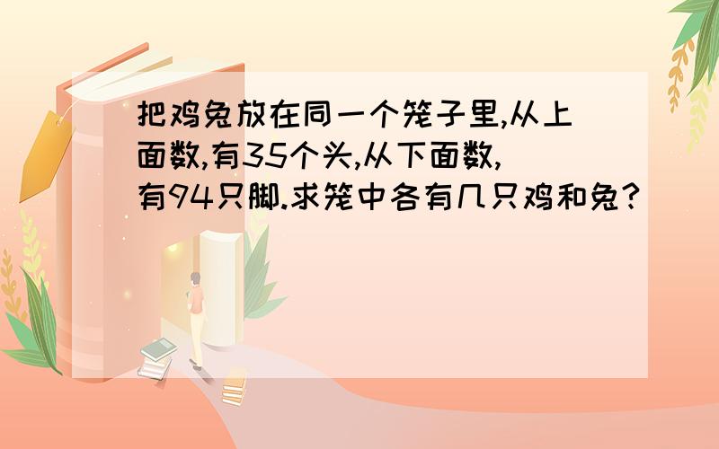 把鸡兔放在同一个笼子里,从上面数,有35个头,从下面数,有94只脚.求笼中各有几只鸡和兔?