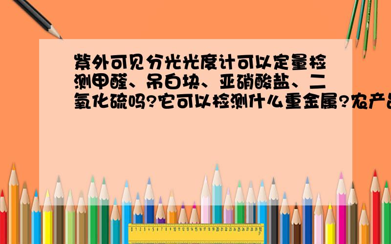 紫外可见分光光度计可以定量检测甲醛、吊白块、亚硝酸盐、二氧化硫吗?它可以检测什么重金属?农产品中的