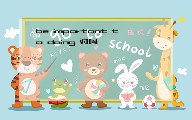 be important to doing 对吗