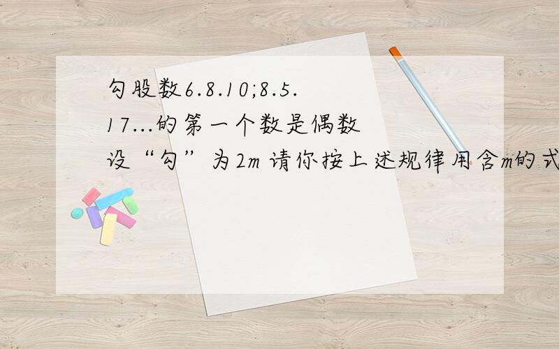 勾股数6.8.10;8.5.17...的第一个数是偶数 设“勾”为2m 请你按上述规律用含m的式子表示 股和弦：