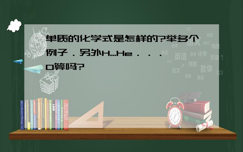 单质的化学式是怎样的?举多个例子．另外H...He．．．O算吗?