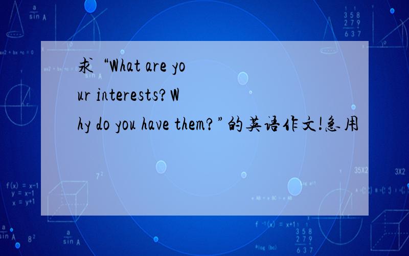 求 “What are your interests?Why do you have them?”的英语作文!急用