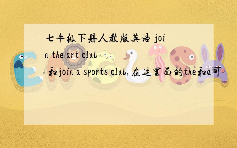 七年级下册人教版英语 join the art club 和join a sports club,在这里面的the和a可