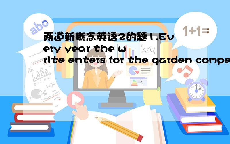 两道新概念英语2的题1.Every year the write enters for the garden compe