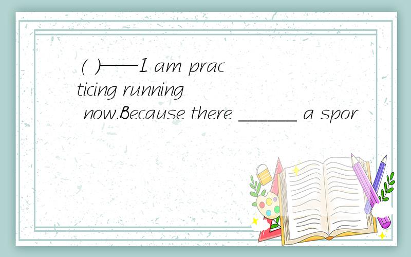 ( )——I am practicing running now.Because there ______ a spor