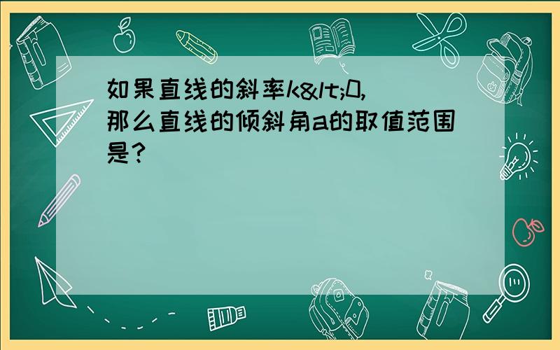 如果直线的斜率k<0,那么直线的倾斜角a的取值范围是?