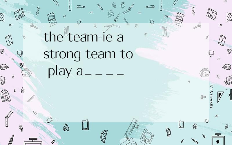 the team ie a strong team to play a____