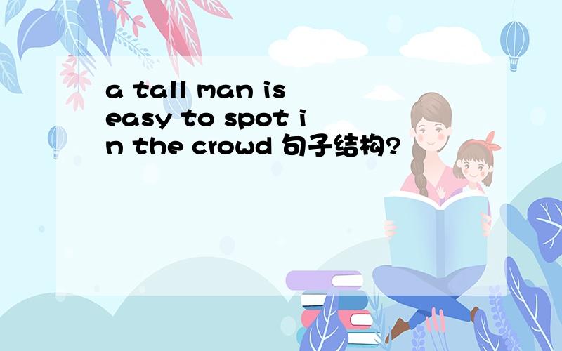 a tall man is easy to spot in the crowd 句子结构?