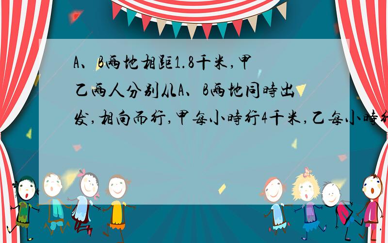 A、B两地相距1.8千米,甲乙两人分别从A、B两地同时出发,相向而行,甲每小时行4千米,乙每小时行5千