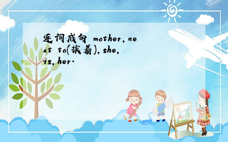 连词成句 mother,next to(挨着),she,is,her.