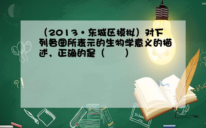 （2013•东城区模拟）对下列各图所表示的生物学意义的描述，正确的是（　　）