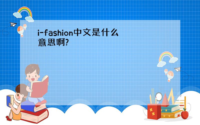 i-fashion中文是什么意思啊?