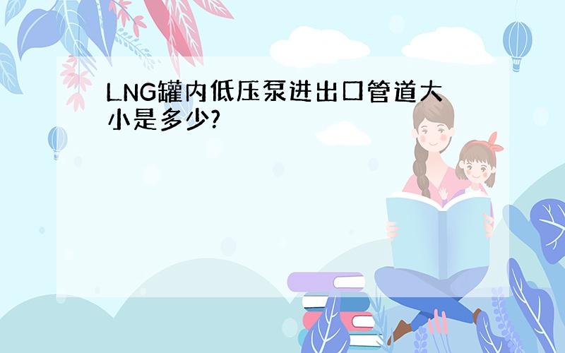 LNG罐内低压泵进出口管道大小是多少?