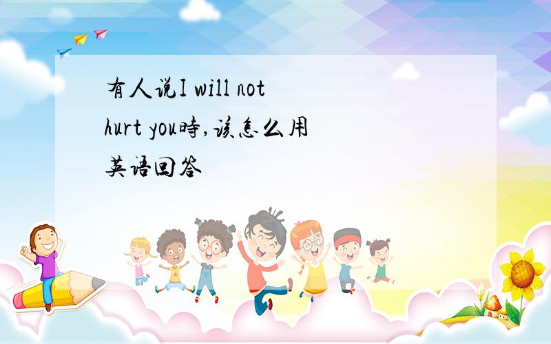 有人说I will not hurt you时,该怎么用英语回答