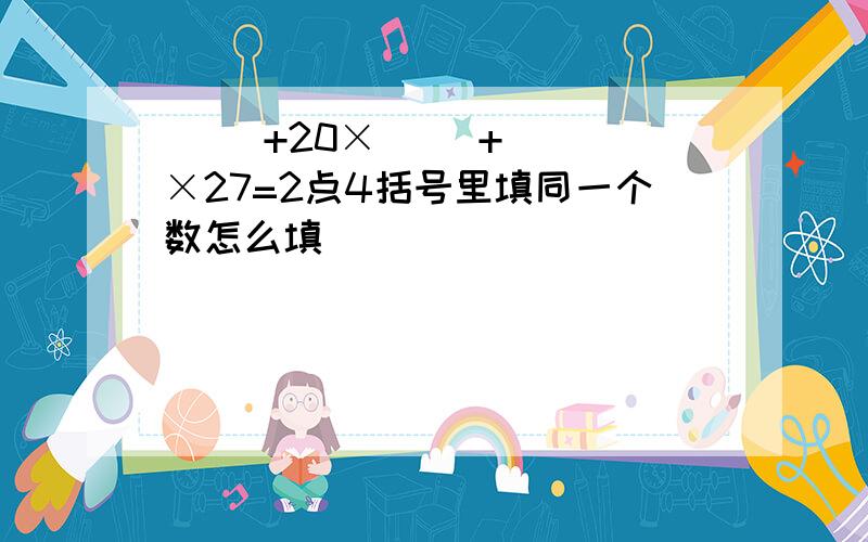 ( )+20×( )+( )×27=2点4括号里填同一个数怎么填