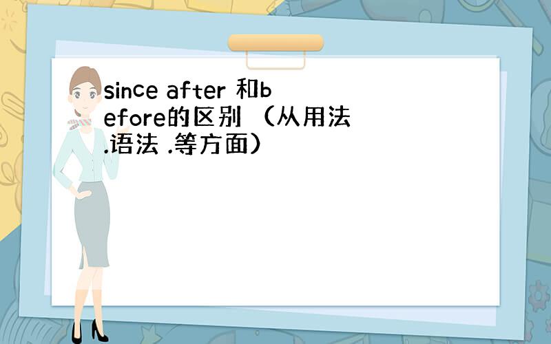 since after 和before的区别 （从用法 .语法 .等方面）