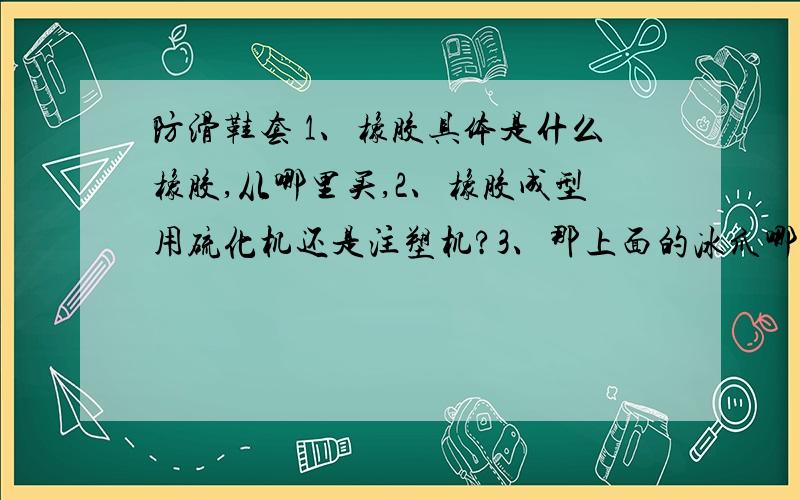 防滑鞋套 1、橡胶具体是什么橡胶,从哪里买,2、橡胶成型用硫化机还是注塑机?3、那上面的冰爪哪个厂做?