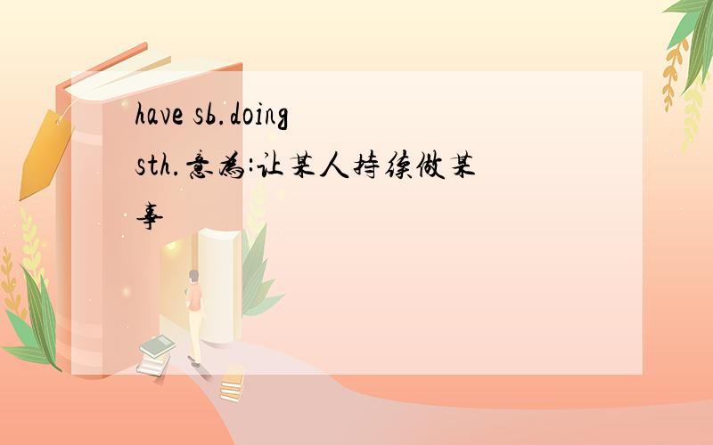 have sb.doing sth.意为:让某人持续做某事