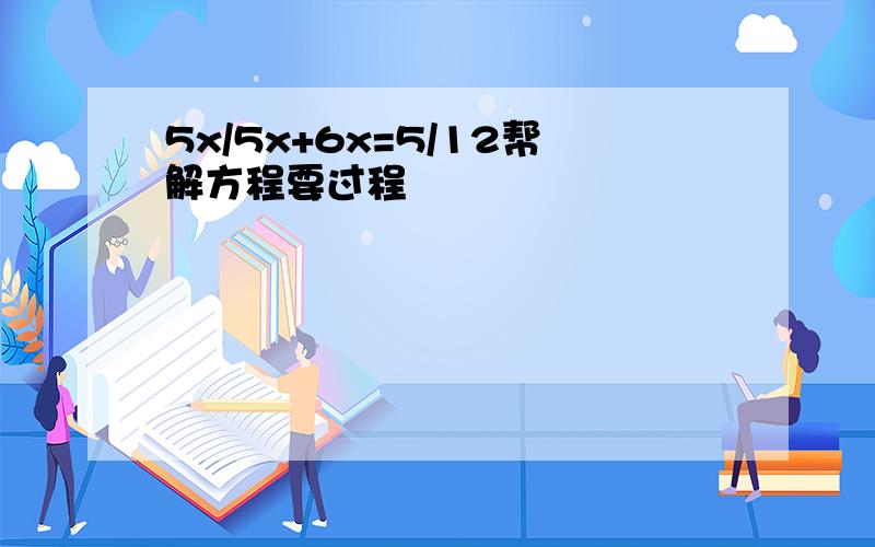 5x/5x+6x=5/12帮解方程要过程