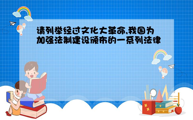 请列举经过文化大革命,我国为加强法制建设颁布的一系列法律