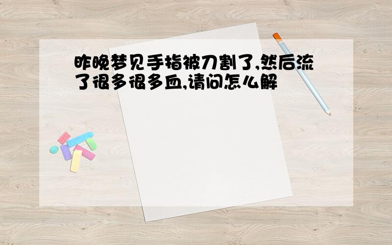 昨晚梦见手指被刀割了,然后流了很多很多血,请问怎么解