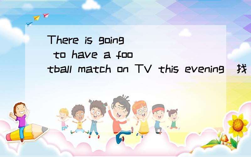 There is going to have a football match on TV this evening（找