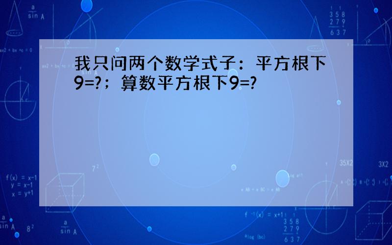 我只问两个数学式子：平方根下9=?；算数平方根下9=?