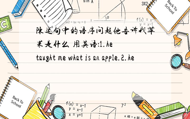 陈述句中的语序问题他告诉我苹果是什么 用英语：1.he taught me what is an apple.2.he