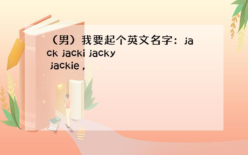 （男）我要起个英文名字：jack jacki jacky jackie ,