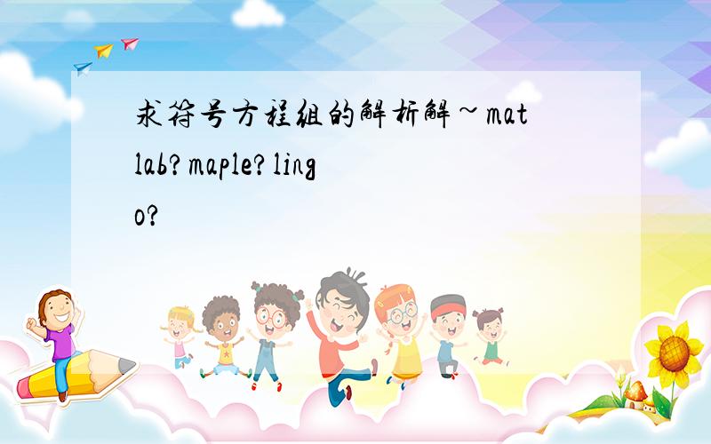 求符号方程组的解析解~matlab?maple?lingo?