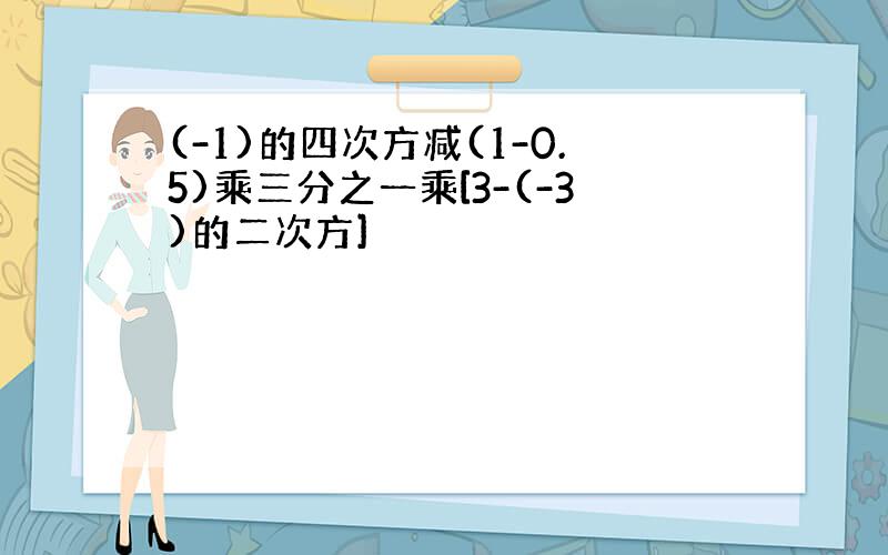 (-1)的四次方减(1-0.5)乘三分之一乘[3-(-3)的二次方]