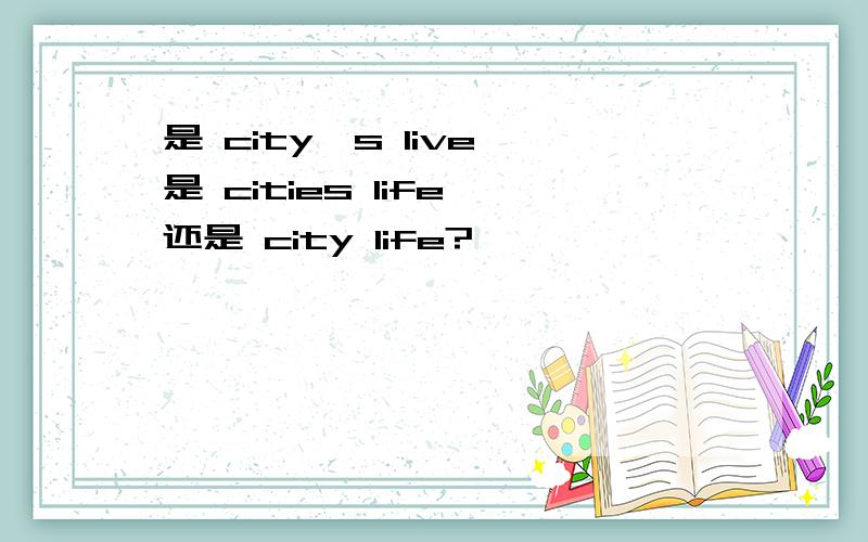 是 city's live 是 cities life 还是 city life?