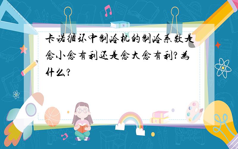 卡诺循环中制冷机的制冷系数是愈小愈有利还是愈大愈有利?为什么?