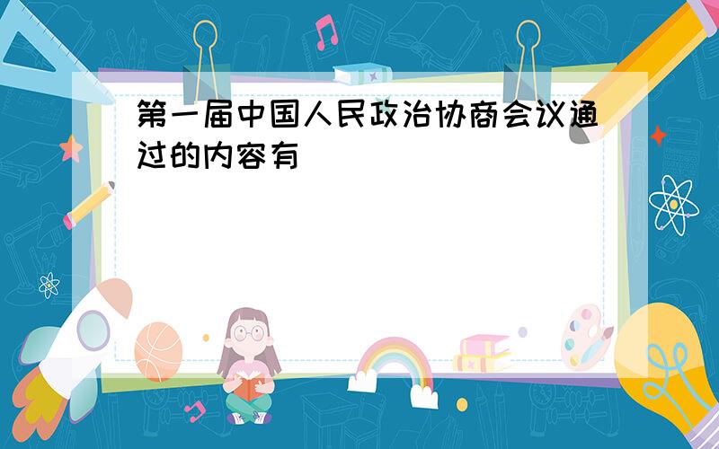 第一届中国人民政治协商会议通过的内容有