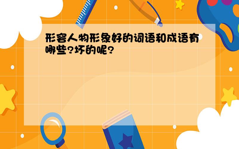 形容人物形象好的词语和成语有哪些?坏的呢?