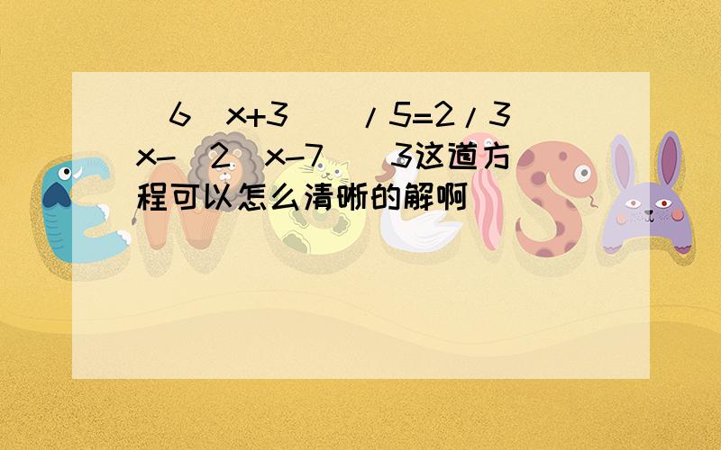 [6(x+3)]/5=2/3x-[2(x-7)]3这道方程可以怎么清晰的解啊