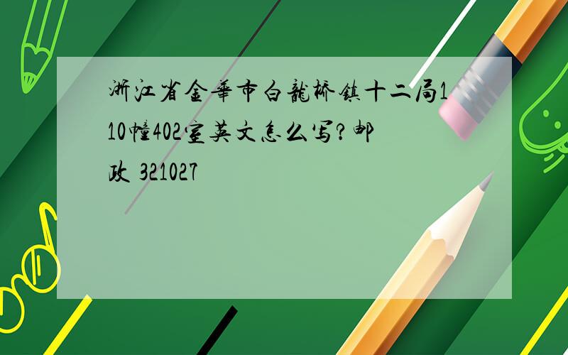 浙江省金华市白龙桥镇十二局110幢402室英文怎么写?邮政 321027