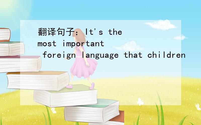 翻译句子：It's the most important foreign language that children