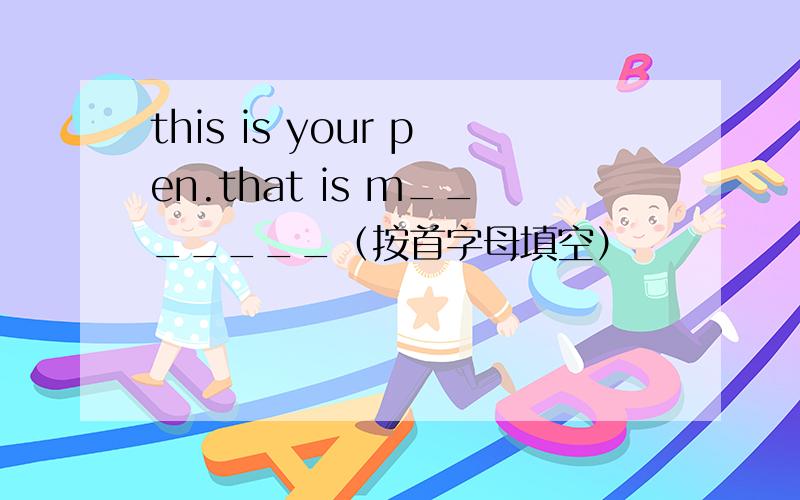 this is your pen.that is m_______（按首字母填空）