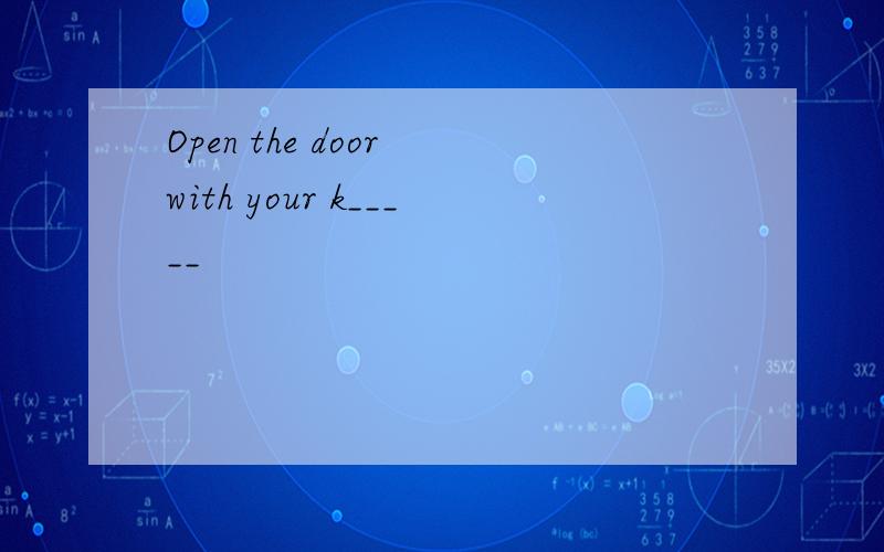 Open the door with your k_____