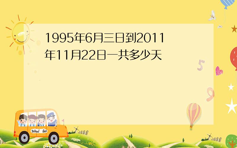 1995年6月三日到2011年11月22日一共多少天